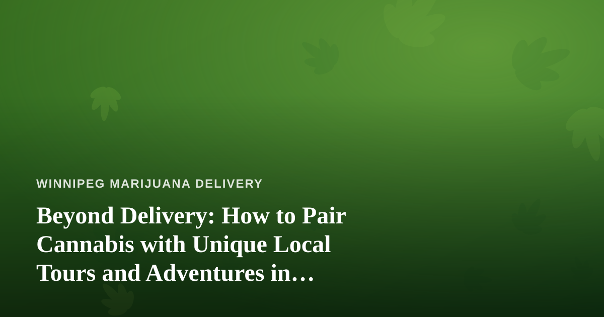 Beyond Delivery: How to Pair Cannabis with Unique Local Tours and Adventures in Winnipeg