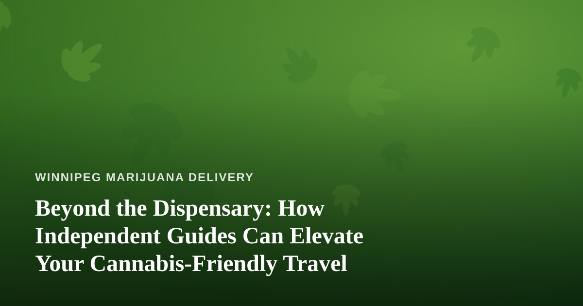 Beyond the Dispensary: How Independent Guides Can Elevate Your Cannabis-Friendly Travel