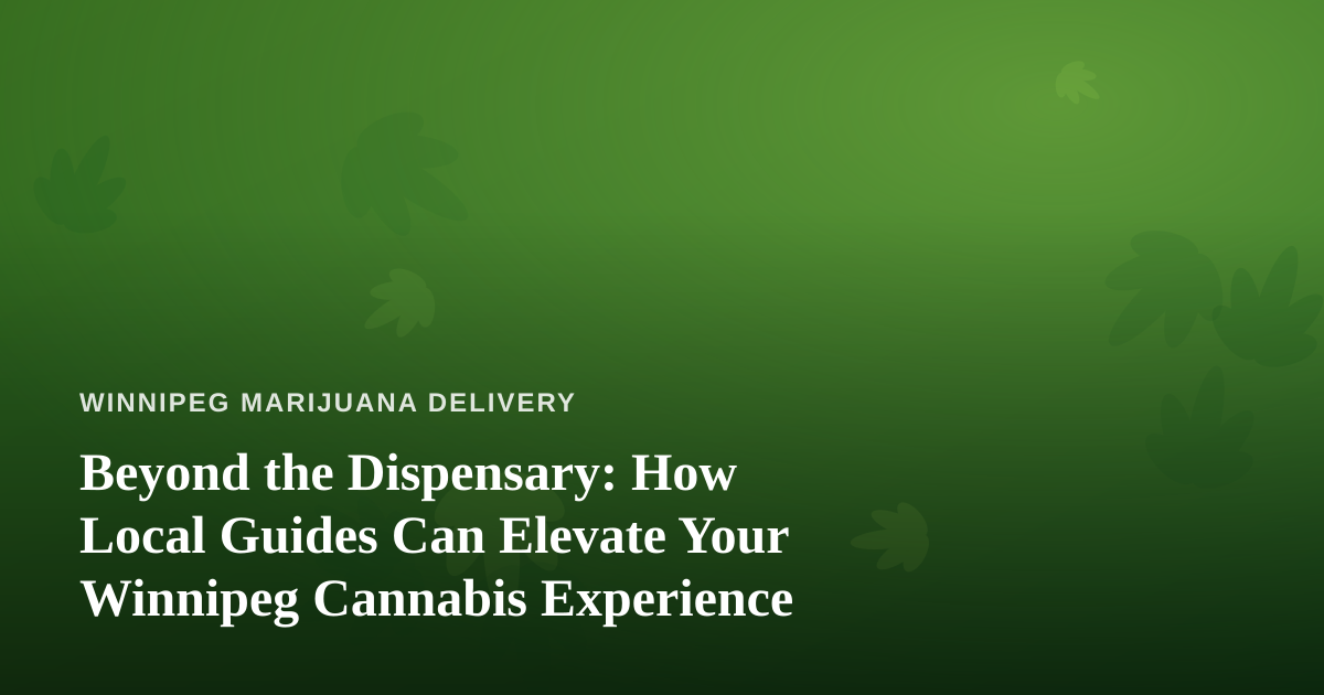 Beyond the Dispensary: How Local Guides Can Elevate Your Winnipeg Cannabis Experience