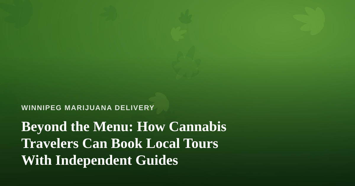 Beyond the Menu: How Cannabis Travelers Can Book Local Tours With Independent Guides