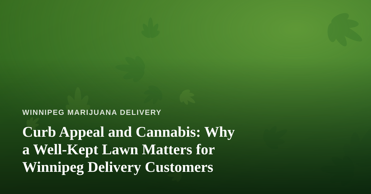 Curb Appeal and Cannabis: Why a Well-Kept Lawn Matters for Winnipeg Delivery Customers