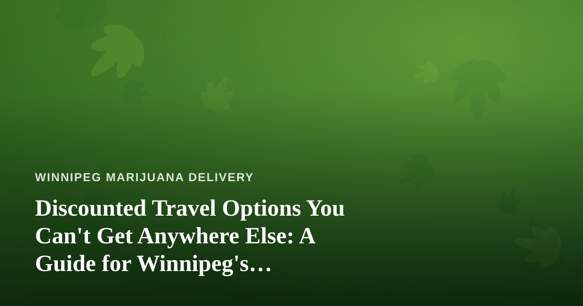 Discounted Travel Options You Can’t Get Anywhere Else: A Guide for Winnipeg’s Cannabis-Friendly Explorers