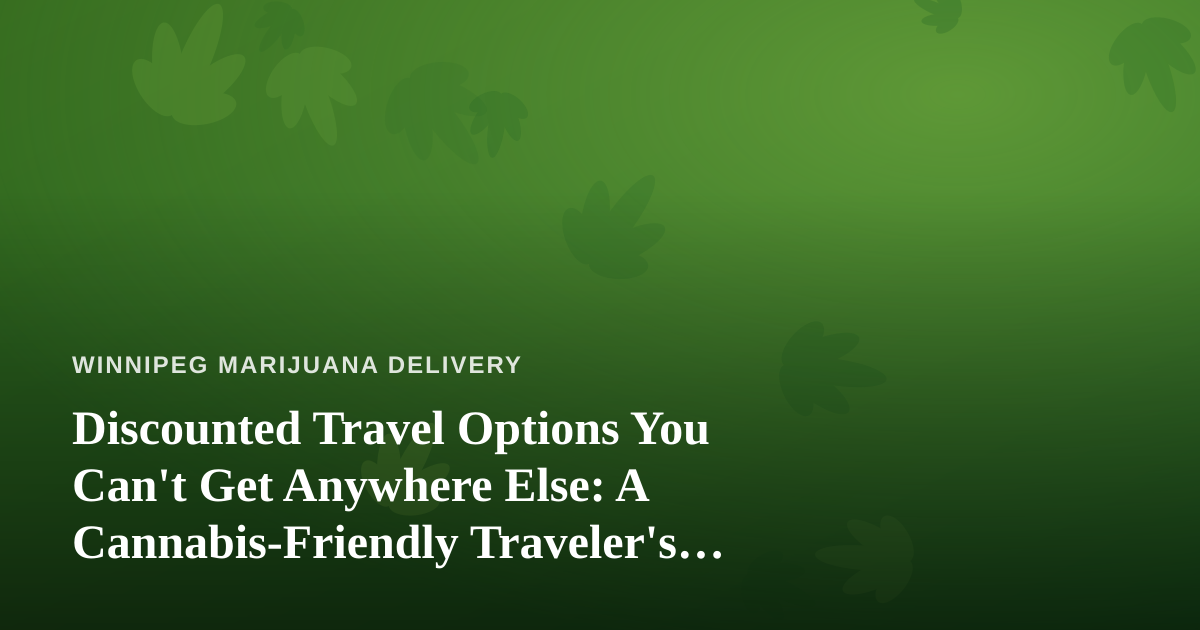 Discounted Travel Options You Can’t Get Anywhere Else: A Cannabis-Friendly Traveler’s Guide