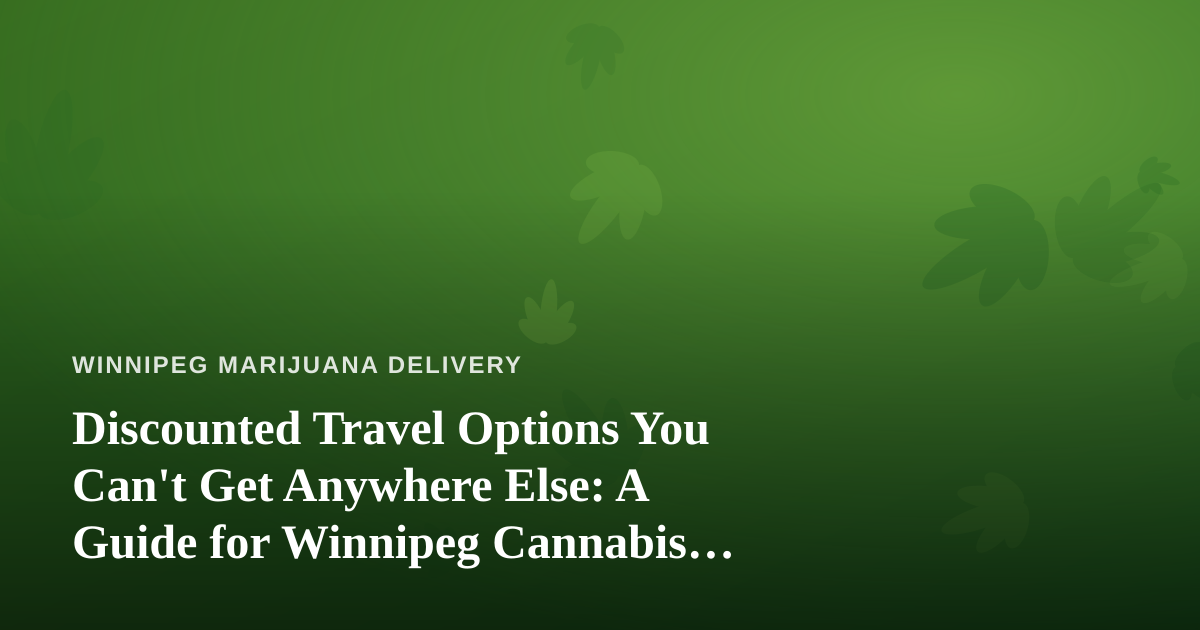 Discounted Travel Options You Can’t Get Anywhere Else: A Guide for Winnipeg Cannabis Lovers