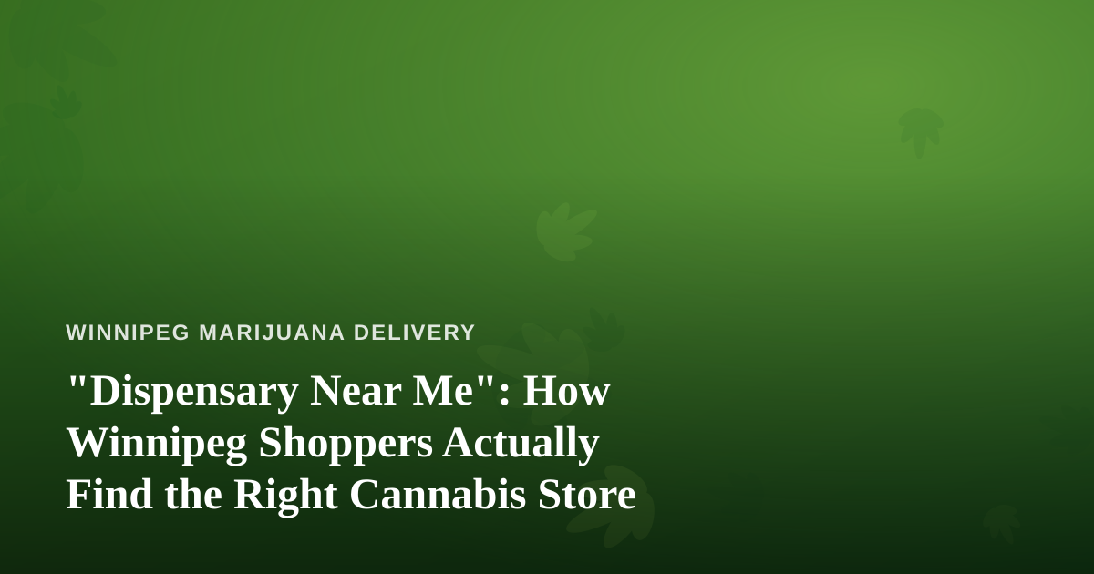 “Dispensary Near Me”: How Winnipeg Shoppers Actually Find the Right Cannabis Store