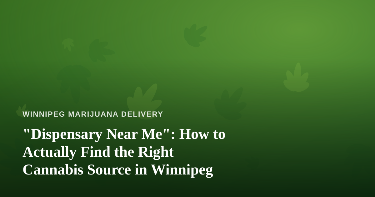 “Dispensary Near Me”: How to Actually Find the Right Cannabis Source in Winnipeg