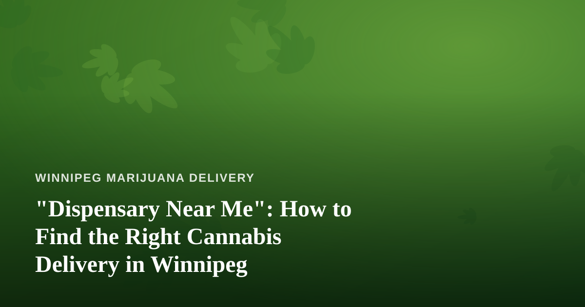 “Dispensary Near Me”: How to Find the Right Cannabis Delivery in Winnipeg