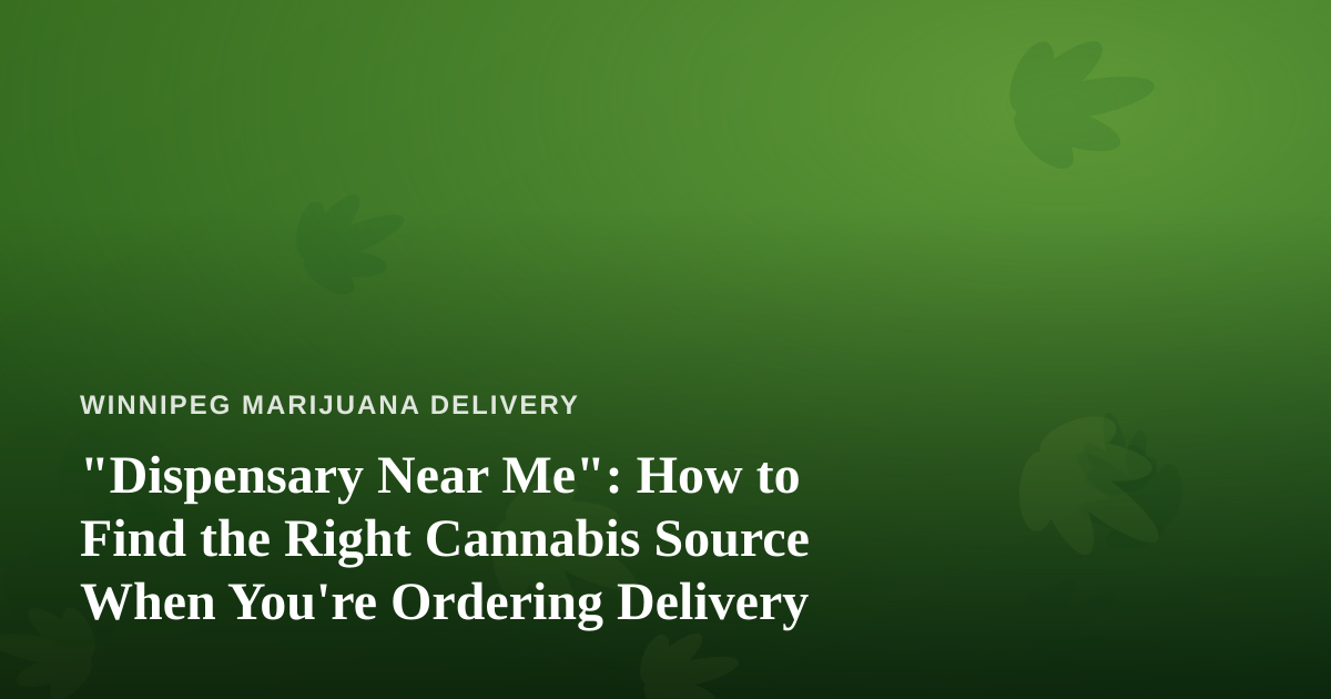 “Dispensary Near Me”: How to Find the Right Cannabis Source When You’re Ordering Delivery