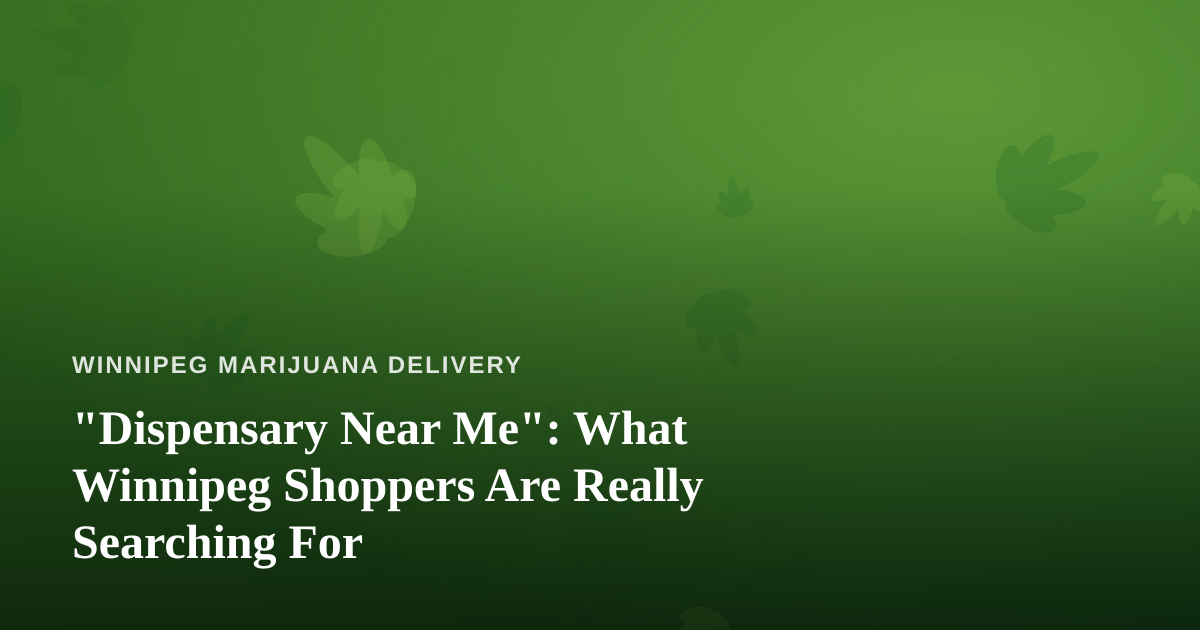 “Dispensary Near Me”: What Winnipeg Shoppers Are Really Searching For