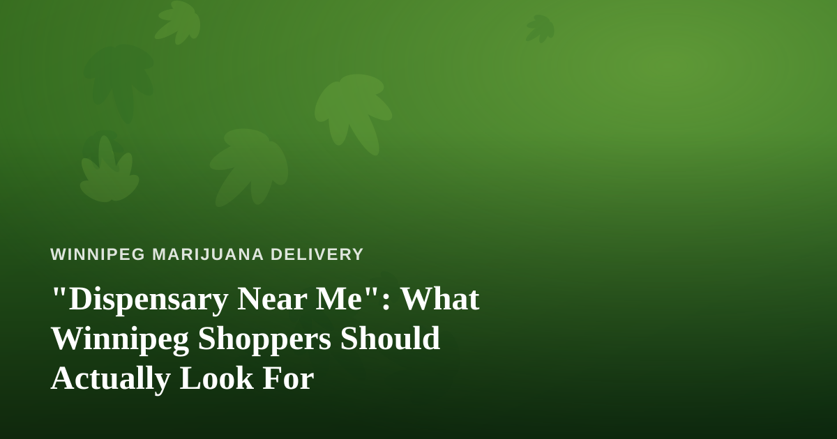 “Dispensary Near Me”: What Winnipeg Shoppers Should Actually Look For