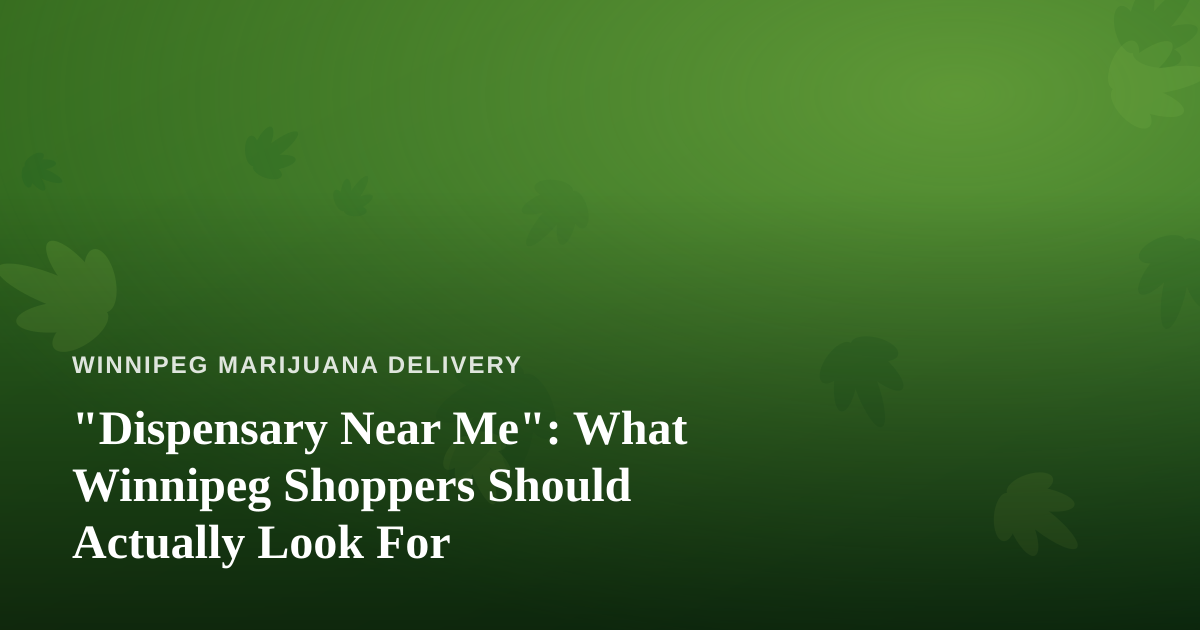 “Dispensary Near Me”: What Winnipeg Shoppers Should Actually Look For