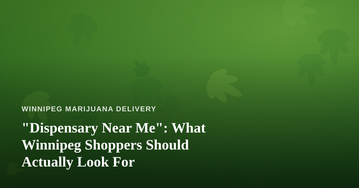 “Dispensary Near Me”: What Winnipeg Shoppers Should Actually Look For