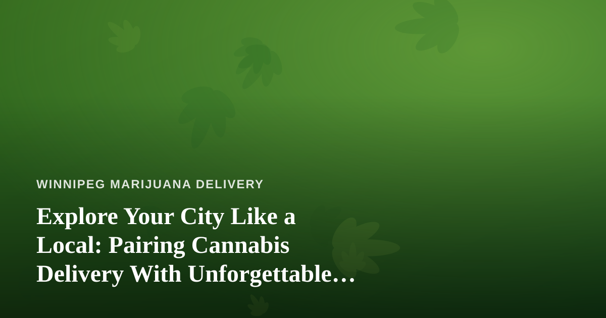 Explore Your City Like a Local: Pairing Cannabis Delivery With Unforgettable Guided Adventures