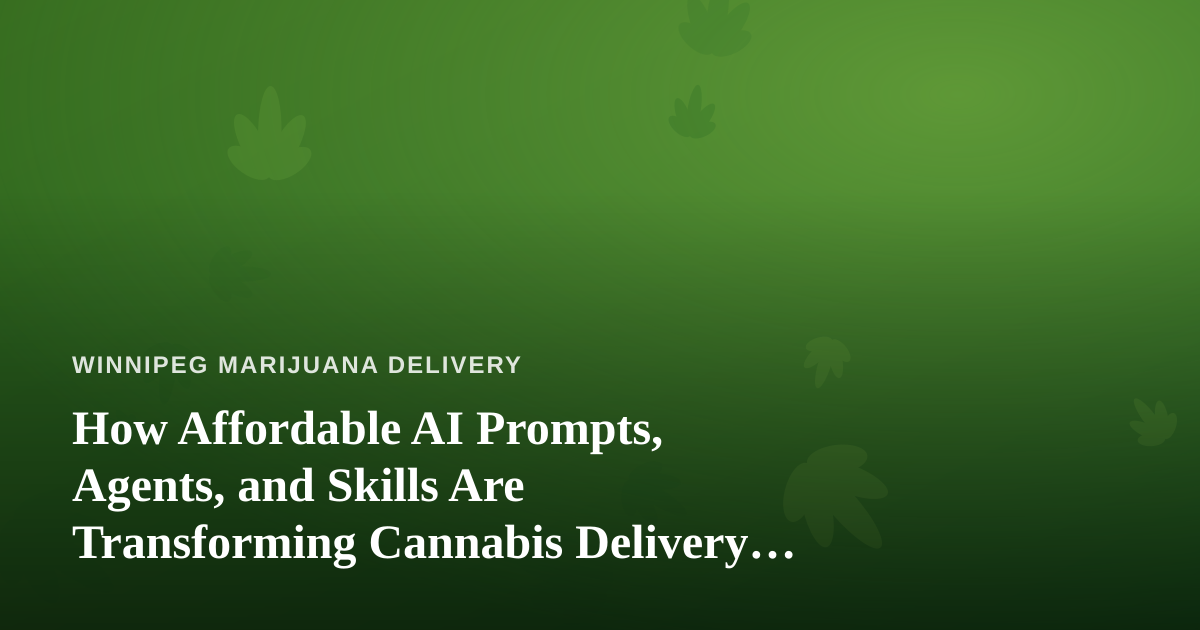 How Affordable AI Prompts, Agents, and Skills Are Transforming Cannabis Delivery in Winnipeg