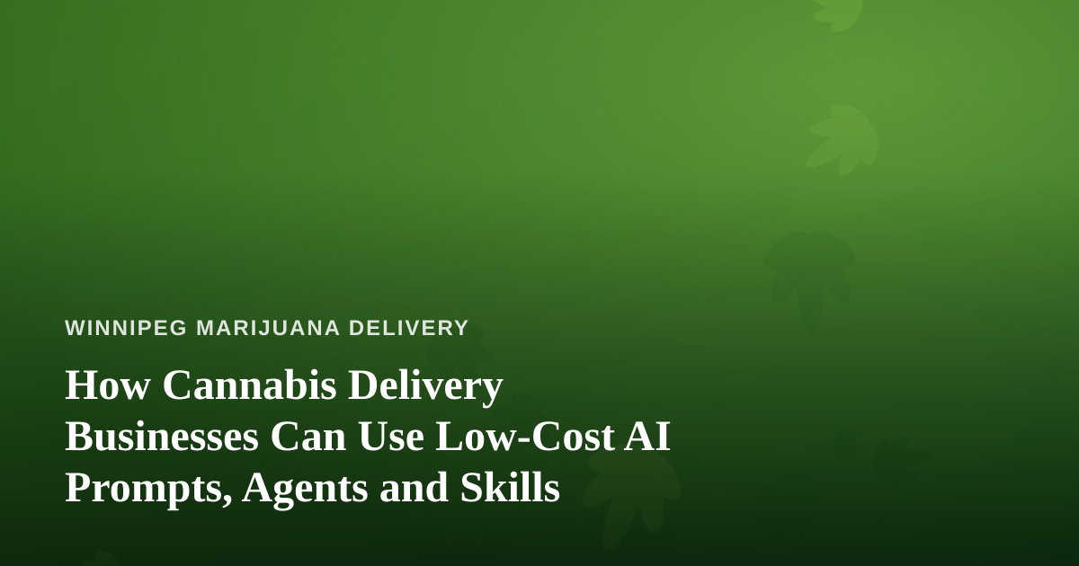 How Cannabis Delivery Businesses Can Use Low-Cost AI Prompts, Agents and Skills