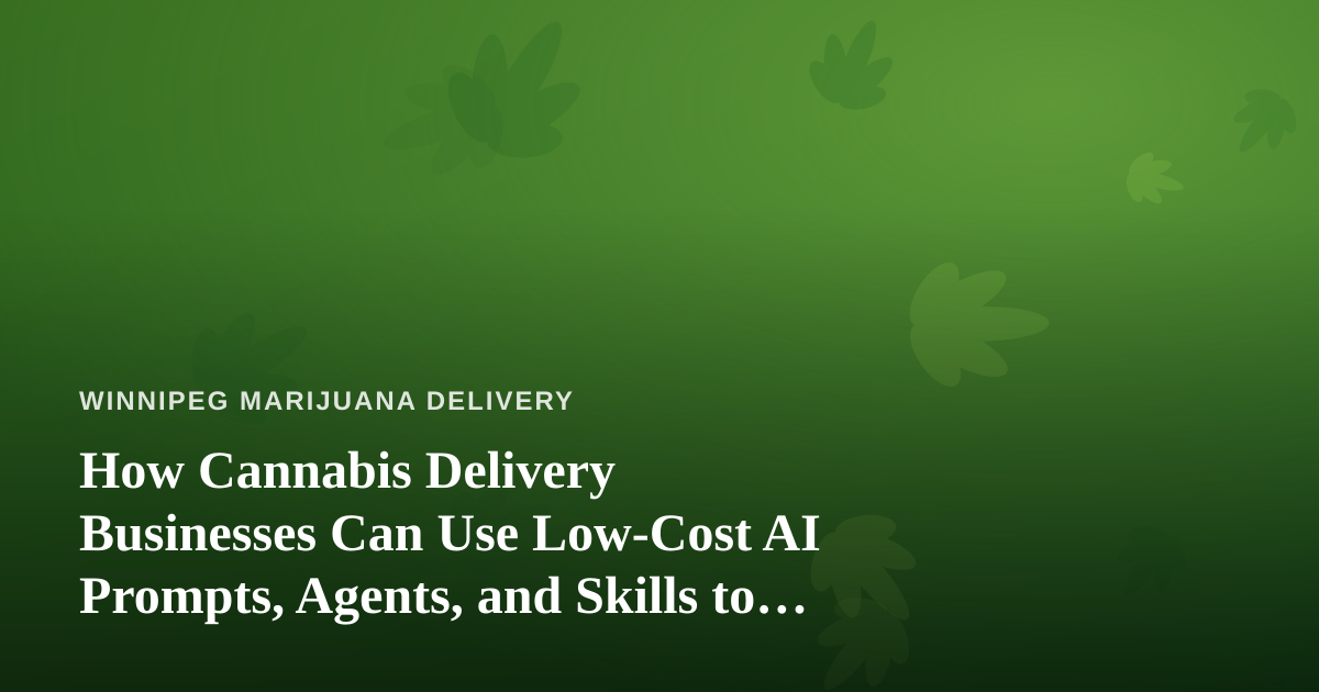 How Cannabis Delivery Businesses Can Use Low-Cost AI Prompts, Agents, and Skills to Grow