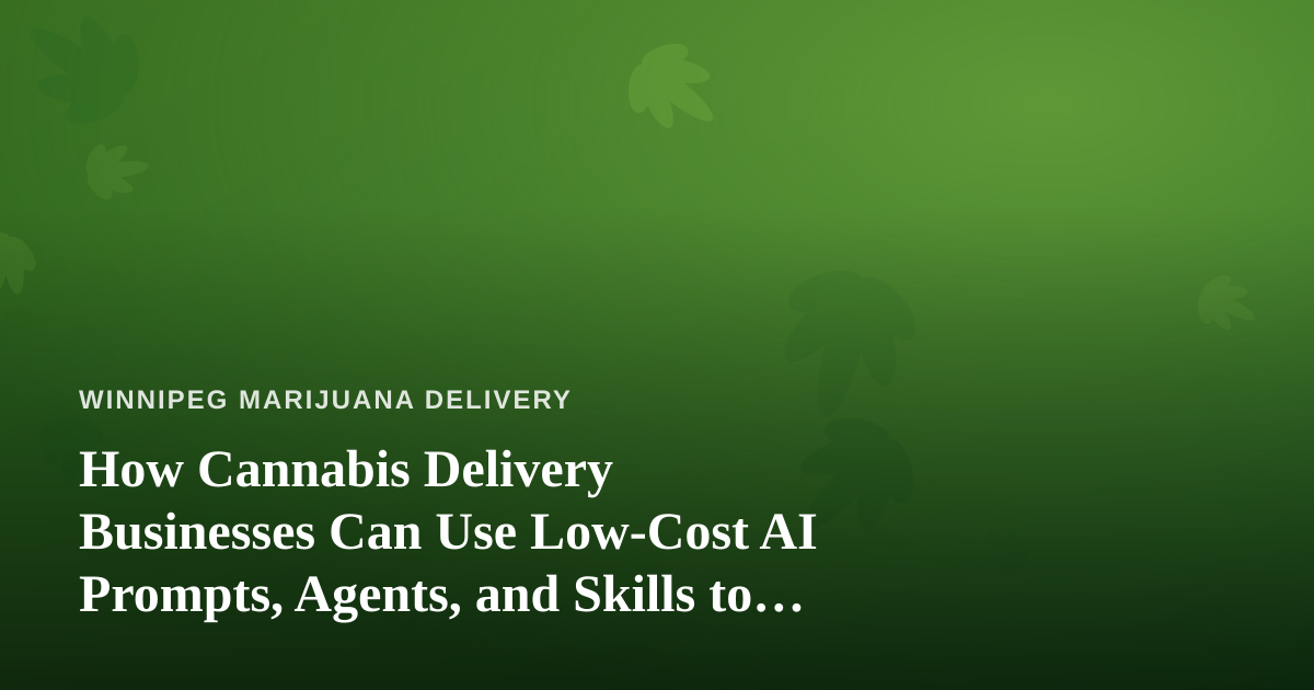 How Cannabis Delivery Businesses Can Use Low-Cost AI Prompts, Agents, and Skills to Grow