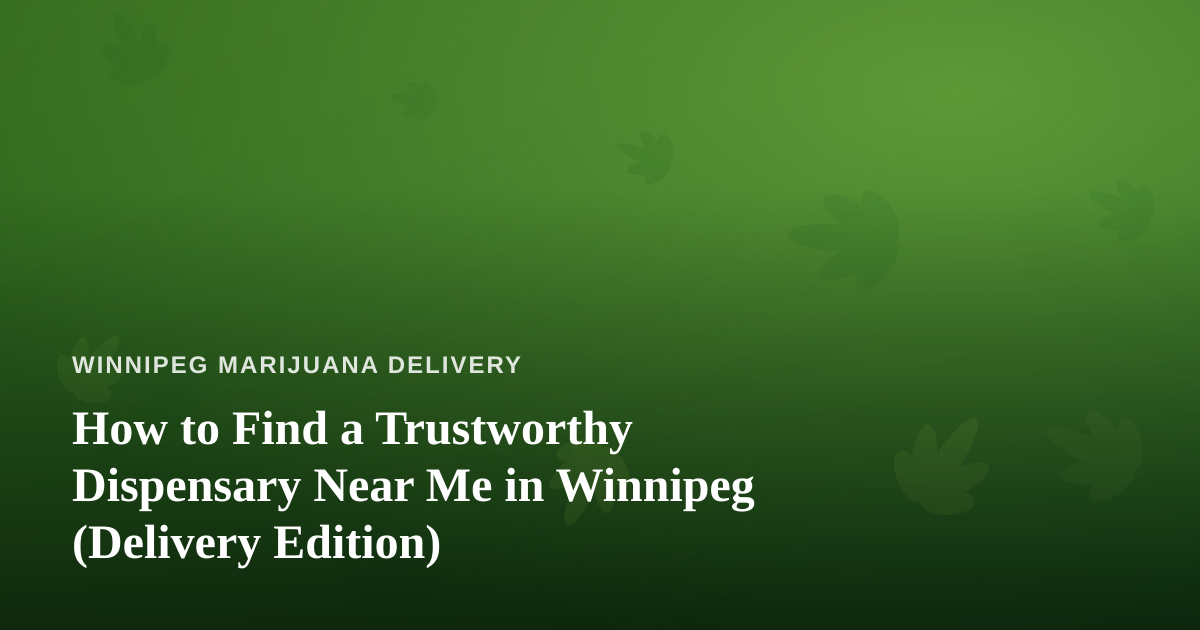 How to Find a Trustworthy Dispensary Near Me in Winnipeg (Delivery Edition)