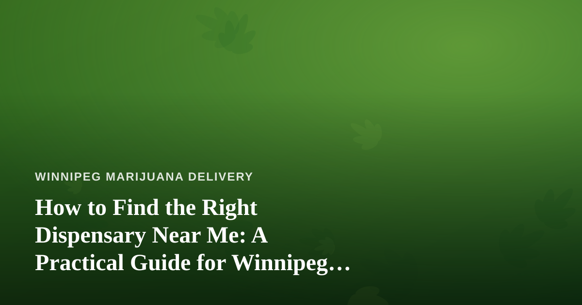 How to Find the Right Dispensary Near Me: A Practical Guide for Winnipeg Cannabis Shoppers