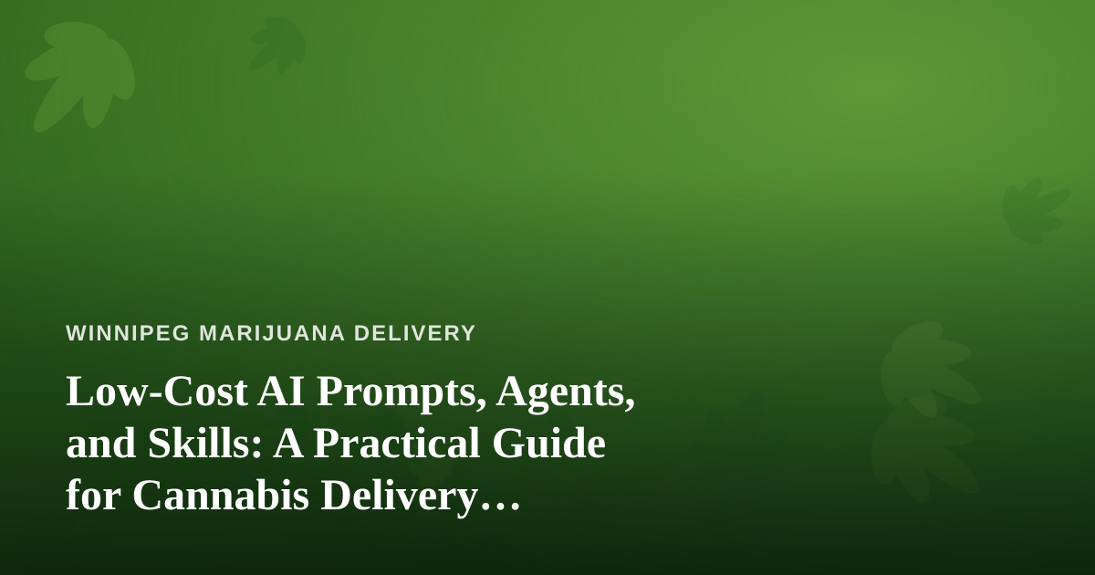 Low-Cost AI Prompts, Agents, and Skills: A Practical Guide for Cannabis Delivery Businesses