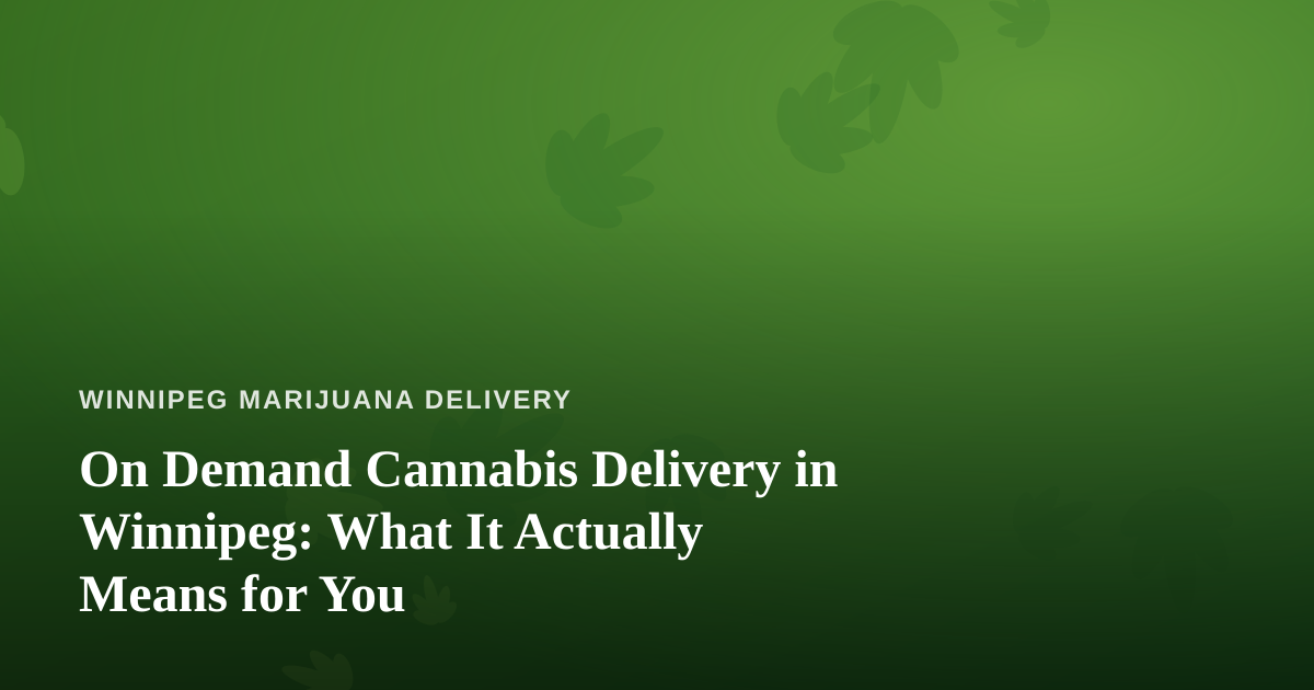 On Demand Cannabis Delivery in Winnipeg: What It Actually Means for You