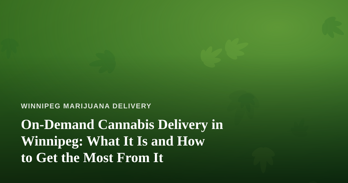 On-Demand Cannabis Delivery in Winnipeg: What It Is and How to Get the Most From It