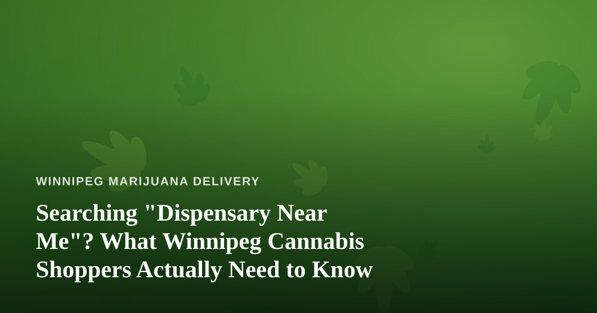Searching “Dispensary Near Me”? What Winnipeg Cannabis Shoppers Actually Need to Know