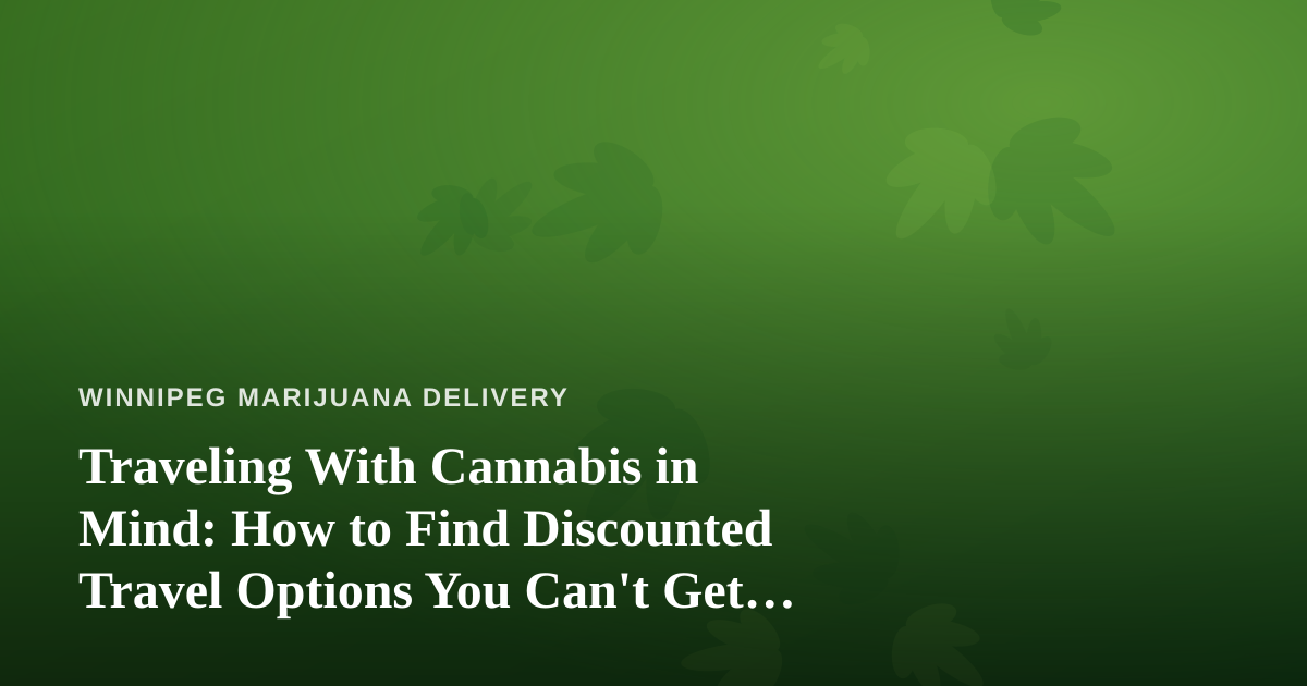 Traveling With Cannabis in Mind: How to Find Discounted Travel Options You Can’t Get Anywhere Else