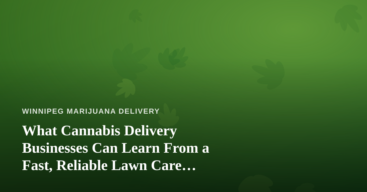 What Cannabis Delivery Businesses Can Learn From a Fast, Reliable Lawn Care Company
