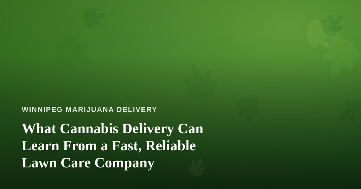 What Cannabis Delivery Can Learn From a Fast, Reliable Lawn Care Company