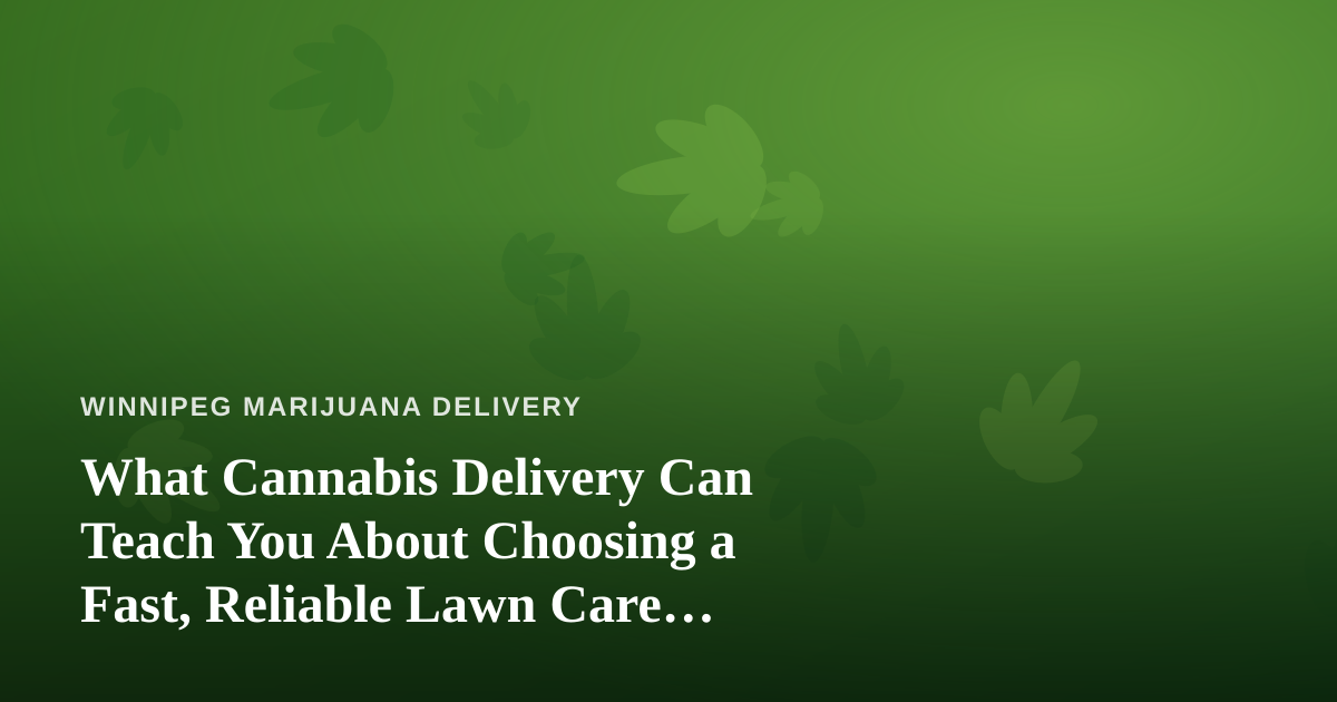 What Cannabis Delivery Can Teach You About Choosing a Fast, Reliable Lawn Care Company
