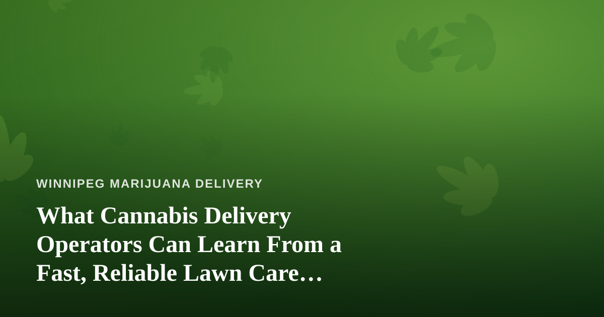What Cannabis Delivery Operators Can Learn From a Fast, Reliable Lawn Care Company