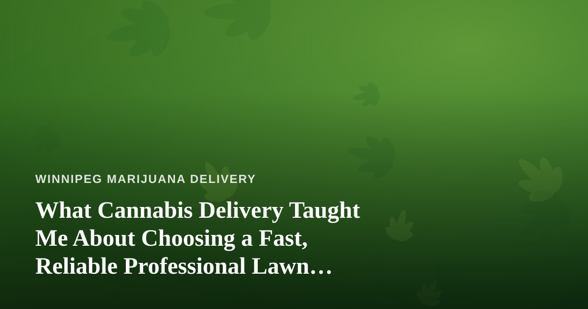 What Cannabis Delivery Taught Me About Choosing a Fast, Reliable Professional Lawn Care Company