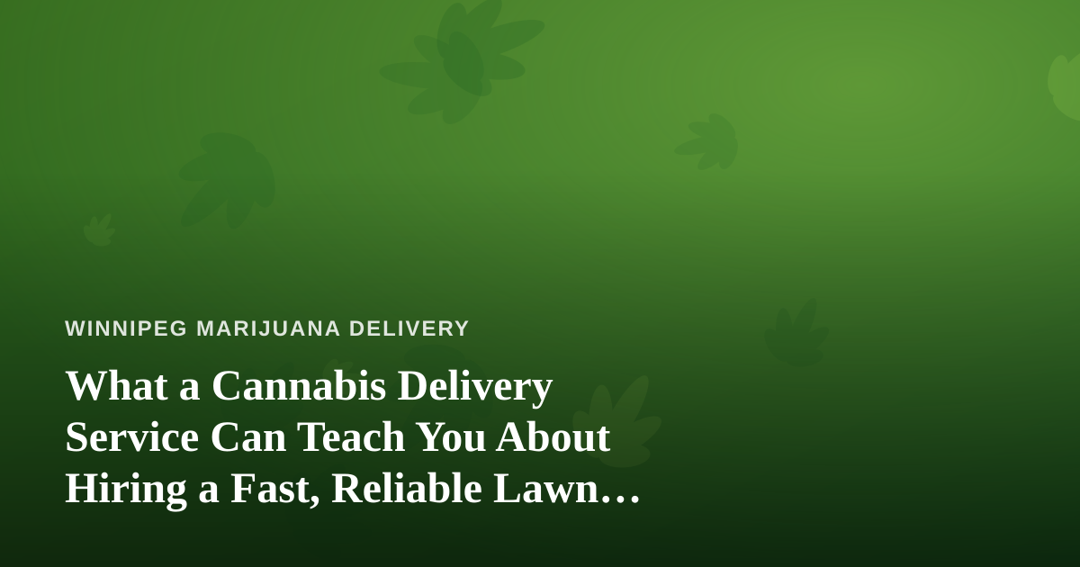 What a Cannabis Delivery Service Can Teach You About Hiring a Fast, Reliable Lawn Care Company