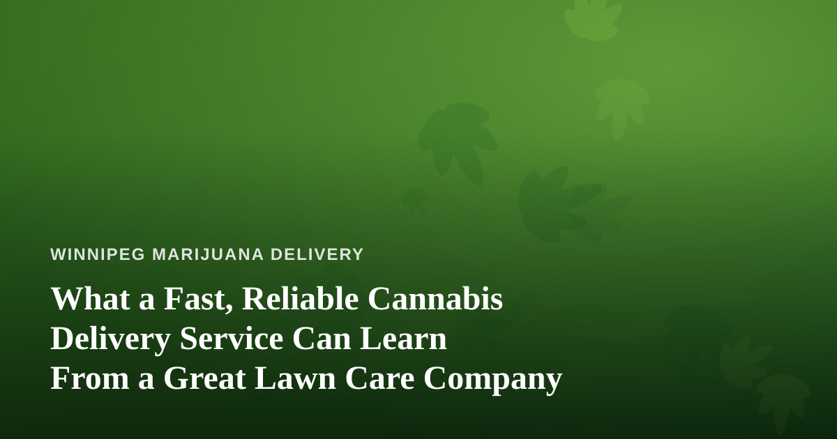 What a Fast, Reliable Cannabis Delivery Service Can Learn From a Great Lawn Care Company