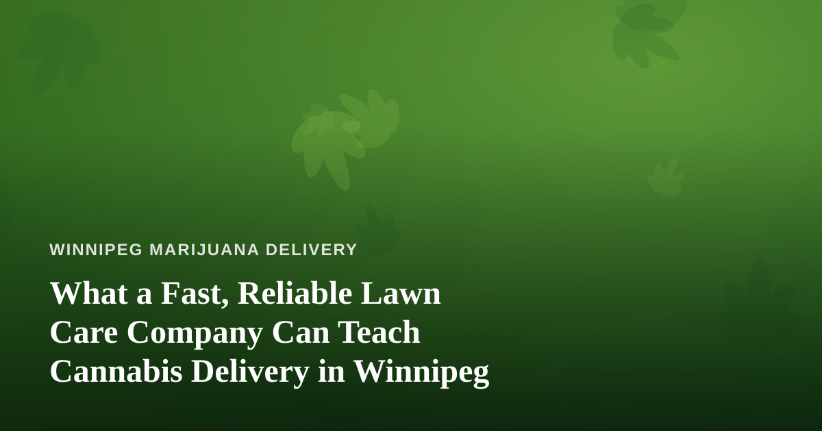What a Fast, Reliable Lawn Care Company Can Teach Cannabis Delivery in Winnipeg