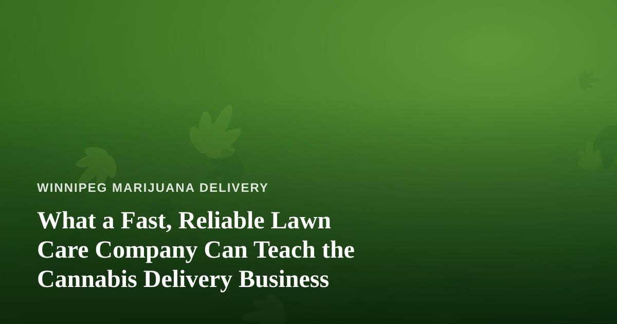 What a Fast, Reliable Lawn Care Company Can Teach the Cannabis Delivery Business