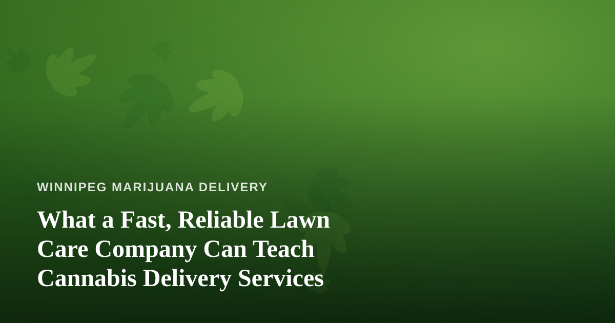 What a Fast, Reliable Lawn Care Company Can Teach Cannabis Delivery Services