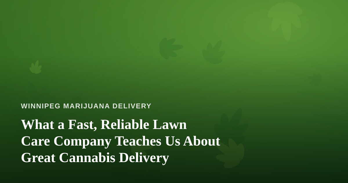 What a Fast, Reliable Lawn Care Company Teaches Us About Great Cannabis Delivery