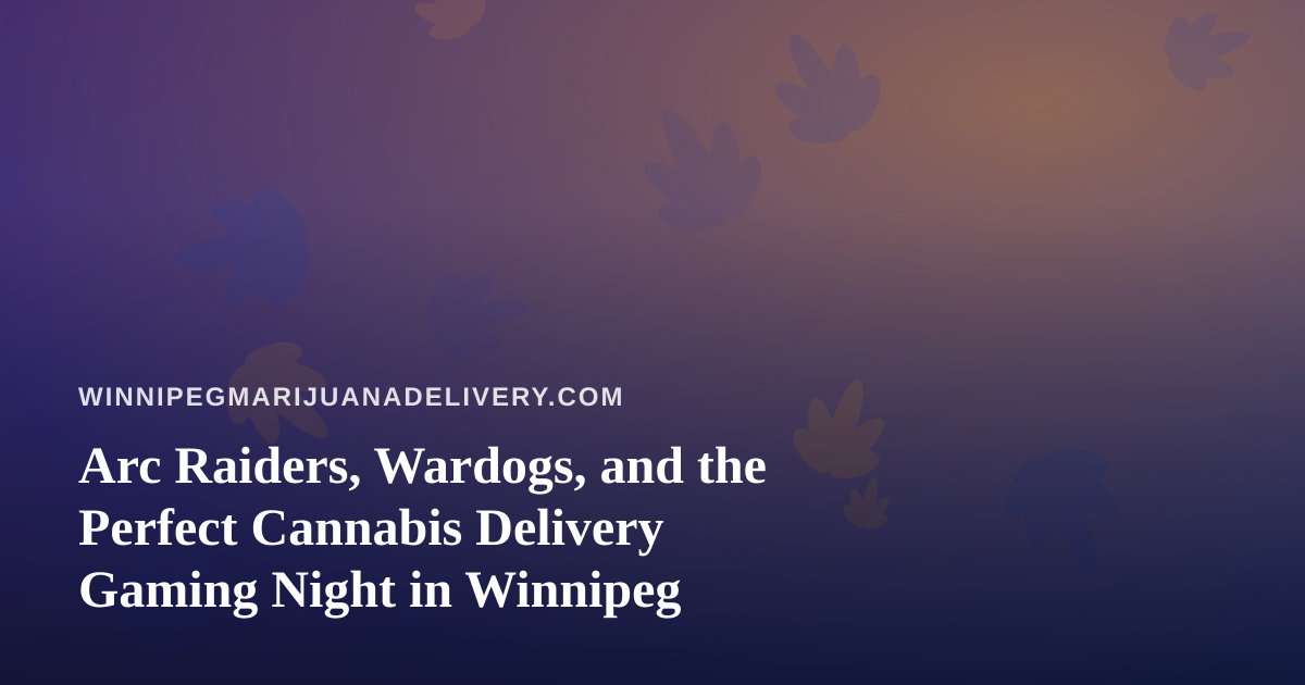 Arc Raiders, Wardogs, and the Perfect Cannabis Delivery Gaming Night in Winnipeg