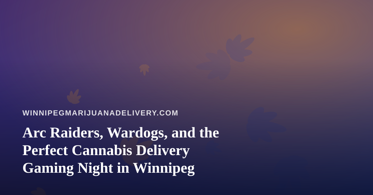 Arc Raiders, Wardogs, and the Perfect Cannabis Delivery Gaming Night in Winnipeg