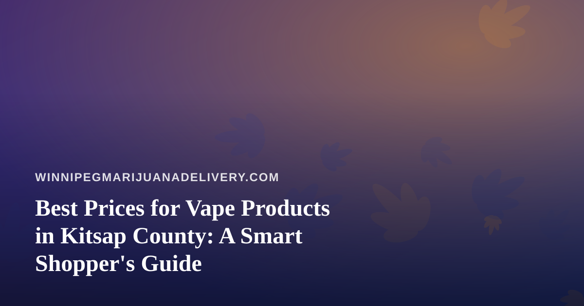 Best Prices for Vape Products in Kitsap County: A Smart Shopper’s Guide