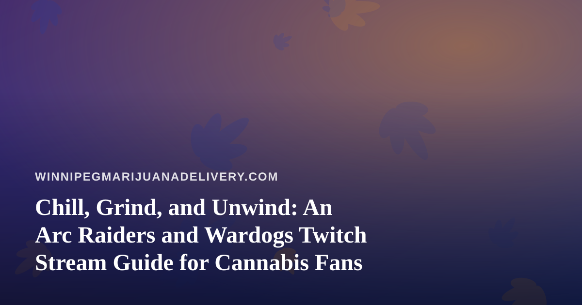 Chill, Grind, and Unwind: An Arc Raiders and Wardogs Twitch Stream Guide for Cannabis Fans