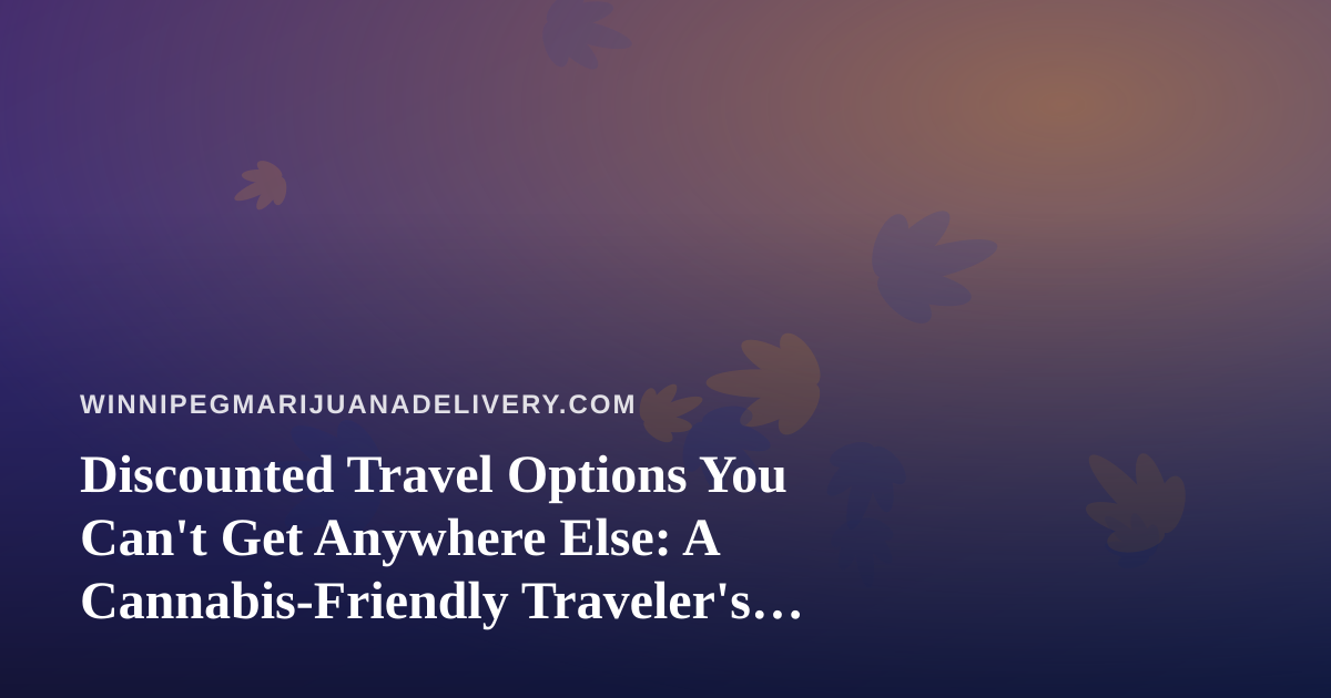 Discounted Travel Options You Can’t Get Anywhere Else: A Cannabis-Friendly Traveler’s Guide