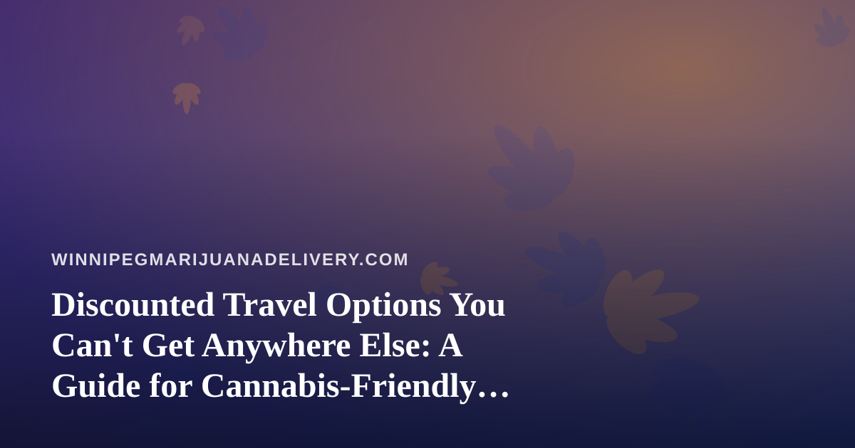 Discounted Travel Options You Can’t Get Anywhere Else: A Guide for Cannabis-Friendly Explorers