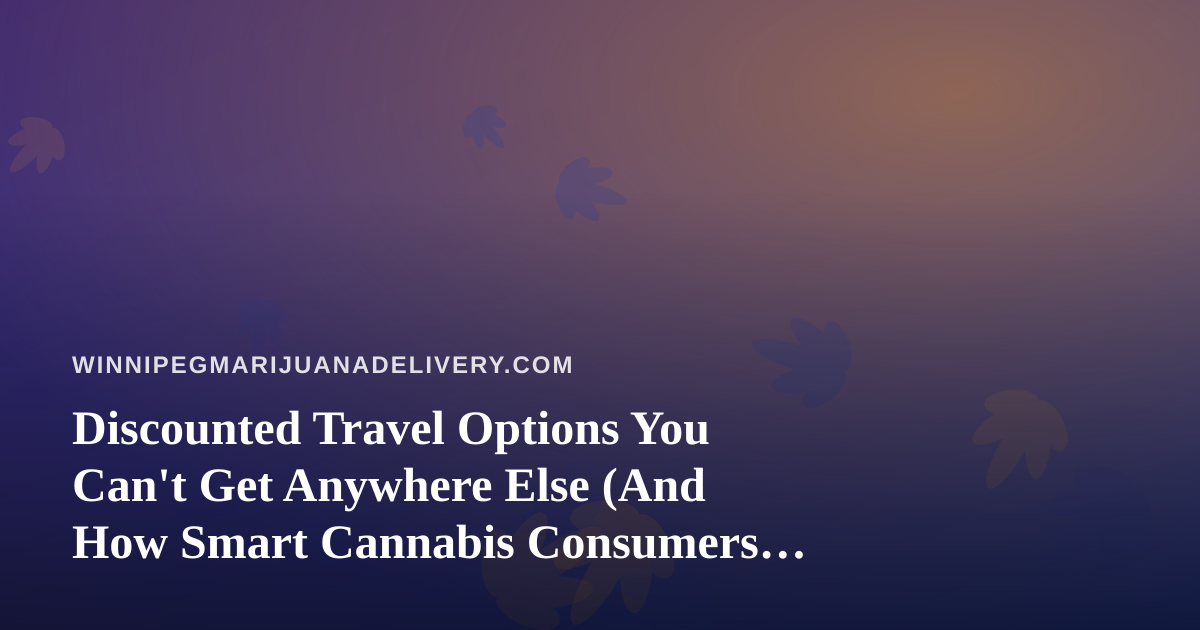 Discounted Travel Options You Can’t Get Anywhere Else (And How Smart Cannabis Consumers Plan Ahead)