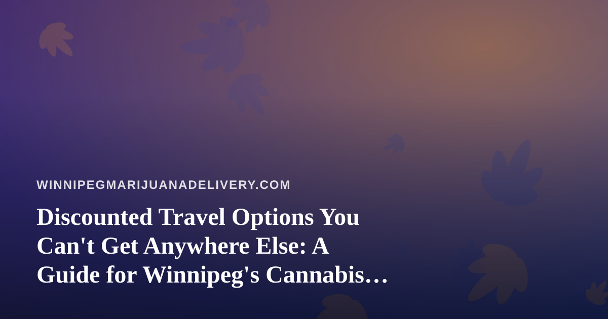 Discounted Travel Options You Can’t Get Anywhere Else: A Guide for Winnipeg’s Cannabis Community