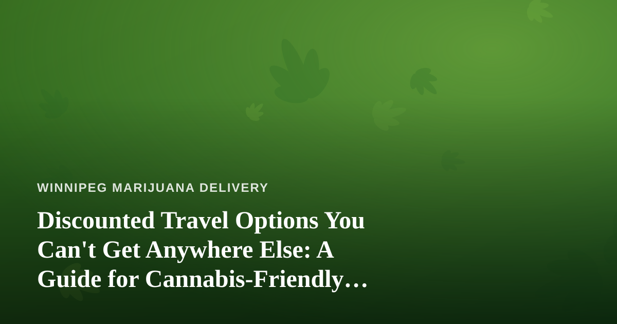 Discounted Travel Options You Can’t Get Anywhere Else: A Guide for Cannabis-Friendly Explorers