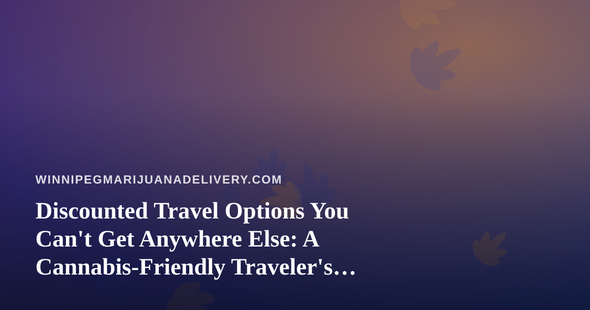 Discounted Travel Options You Can’t Get Anywhere Else: A Cannabis-Friendly Traveler’s Guide