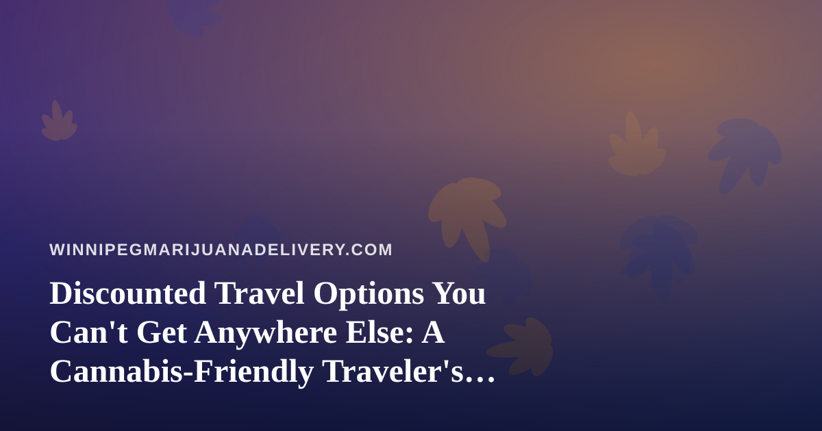Discounted Travel Options You Can’t Get Anywhere Else: A Cannabis-Friendly Traveler’s Guide